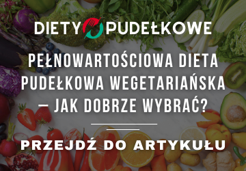 Pełnowartościowa dieta pudełkowa wegetariańska – jak dobrze wybrać?